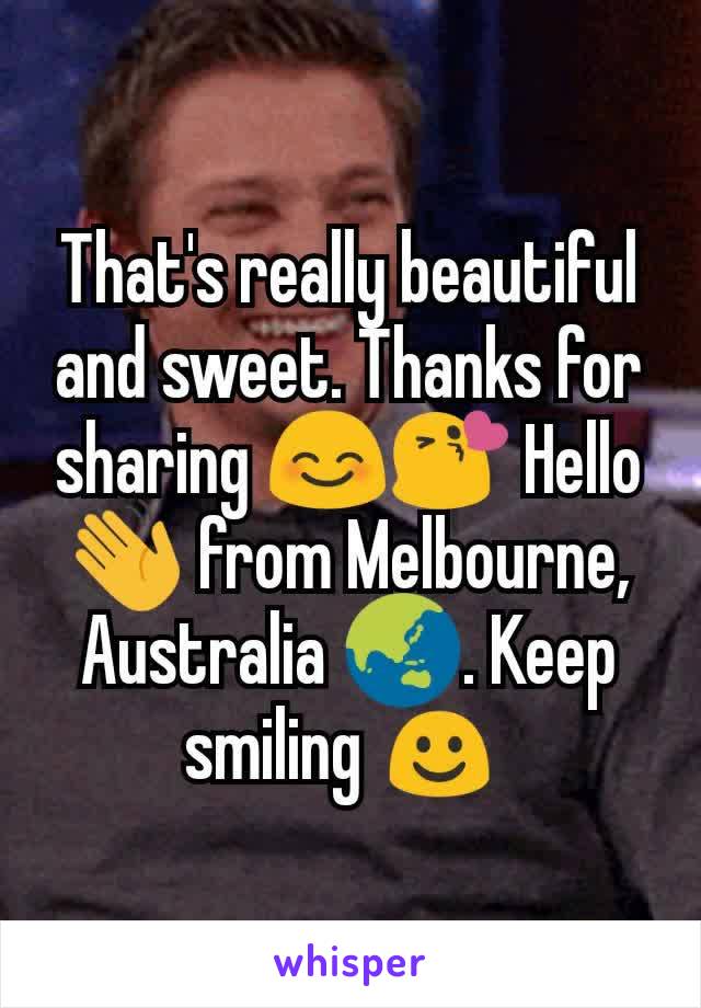 That's really beautiful and sweet. Thanks for sharing 😊😘 Hello 👋 from Melbourne, Australia 🌏. Keep smiling ☺ 