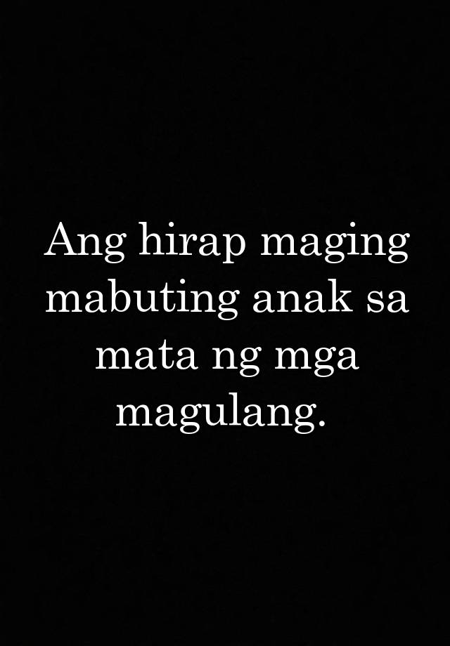 Ang hirap maging mabuting anak sa mata ng mga magulang.