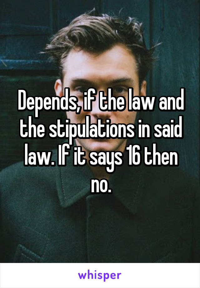 Depends, if the law and the stipulations in said law. If it says 16 then no.