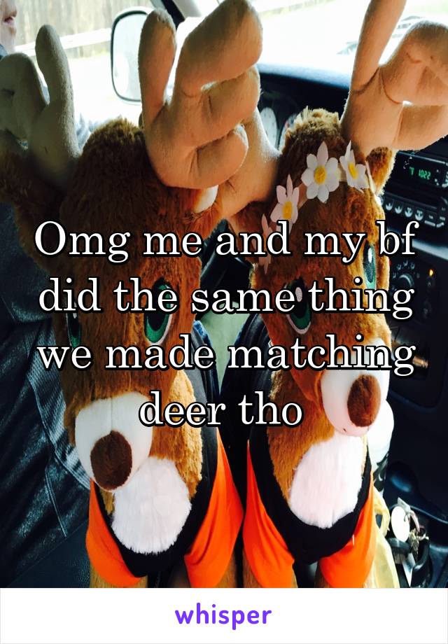 Omg me and my bf did the same thing we made matching deer tho 