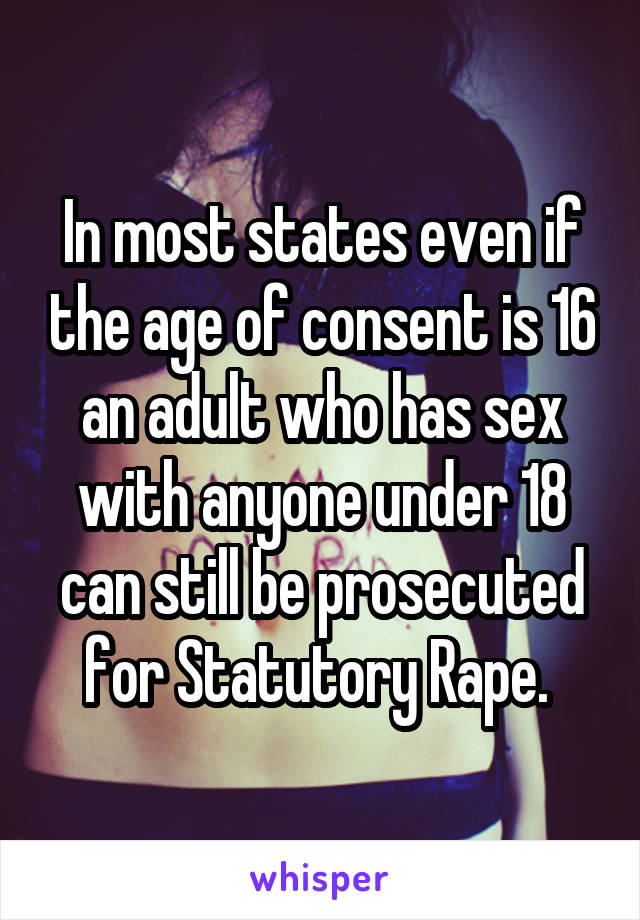 In most states even if the age of consent is 16 an adult who has sex with anyone under 18 can still be prosecuted for Statutory Rape. 