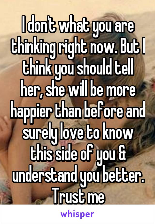 I don't what you are thinking right now. But I think you should tell her, she will be more happier than before and surely love to know this side of you & understand you better.
Trust me