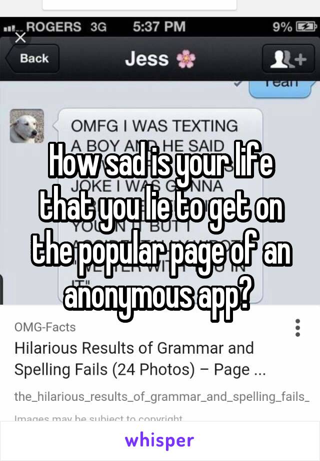 





How sad is your life that you lie to get on the popular page of an anonymous app? 
