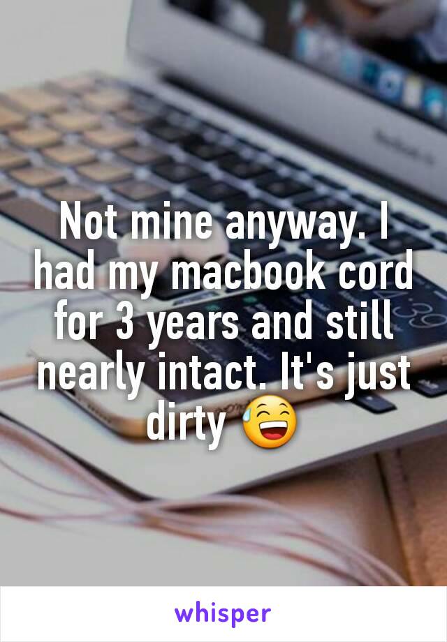 Not mine anyway. I had my macbook cord for 3 years and still nearly intact. It's just dirty 😅