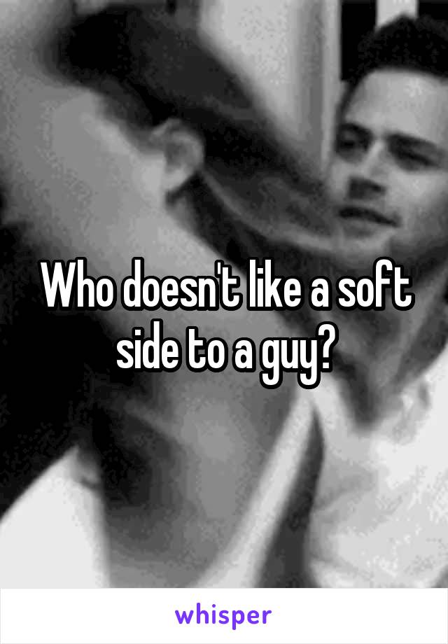 Who doesn't like a soft side to a guy?