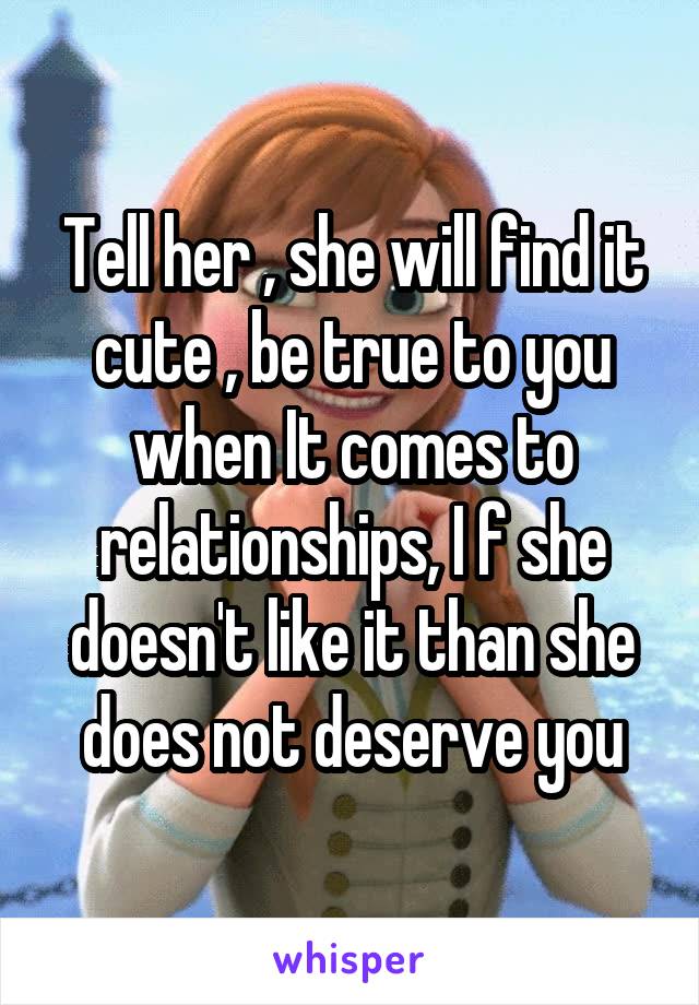 Tell her , she will find it cute , be true to you when It comes to relationships, I f she doesn't like it than she does not deserve you