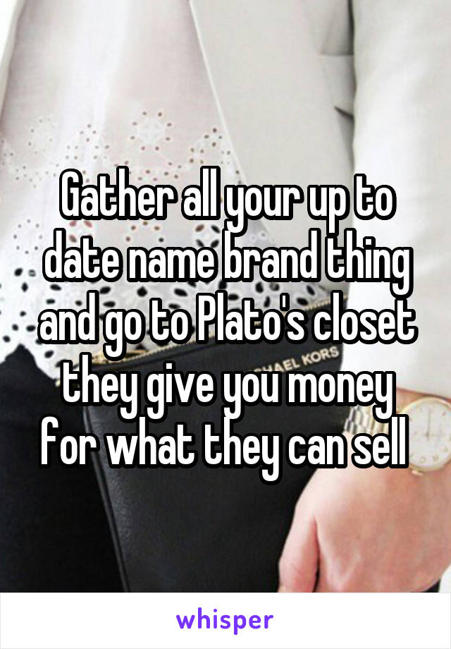 Gather all your up to date name brand thing and go to Plato's closet they give you money for what they can sell 