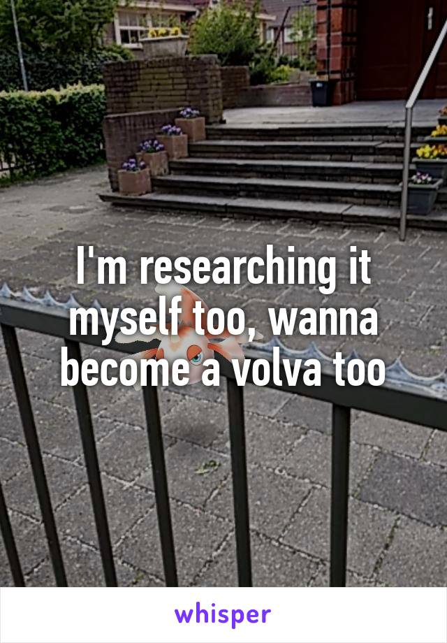I'm researching it myself too, wanna become a volva too