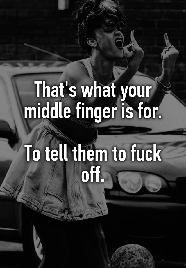 Thats What Your Middle Finger Is For To Tell Them To Fuck Off 3347
