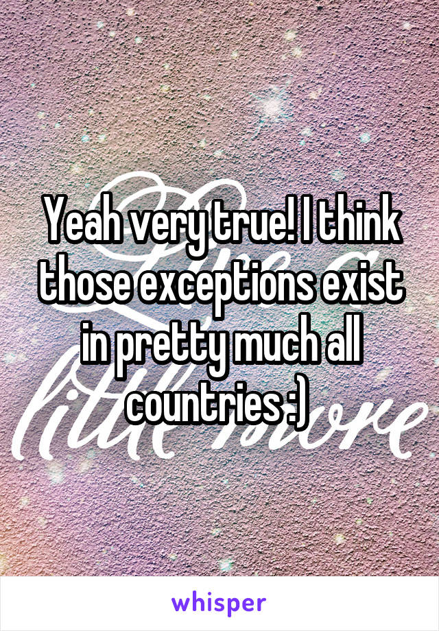 Yeah very true! I think those exceptions exist in pretty much all countries :) 