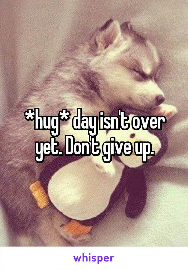 *hug* day isn't over yet. Don't give up.