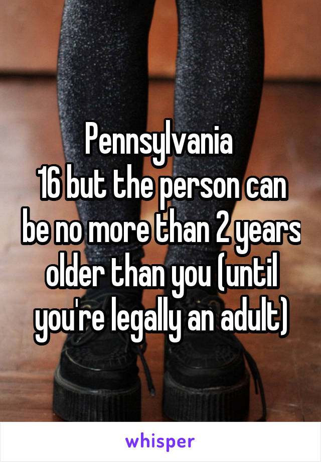 Pennsylvania 
16 but the person can be no more than 2 years older than you (until you're legally an adult)