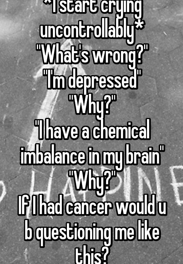 i-start-crying-uncontrollably-what-s-wrong-i-m-depressed-why