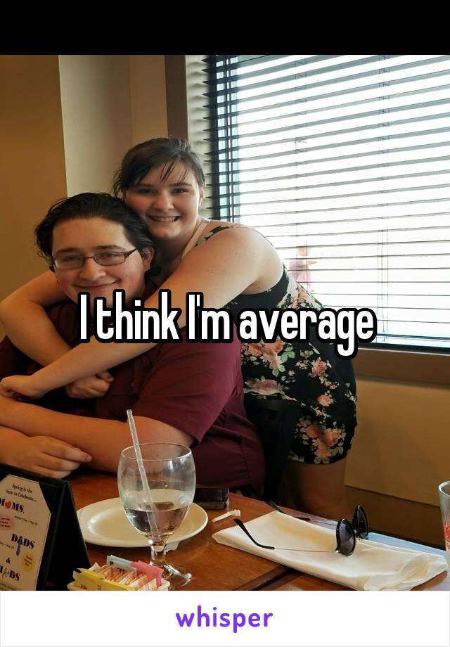 I think I'm average