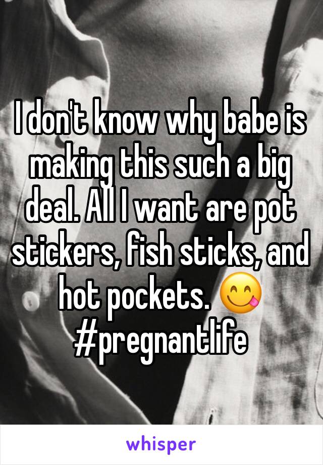 I don't know why babe is making this such a big deal. All I want are pot stickers, fish sticks, and hot pockets. 😋
#pregnantlife