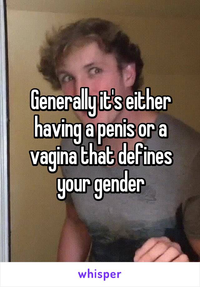 Generally it's either having a penis or a vagina that defines your gender