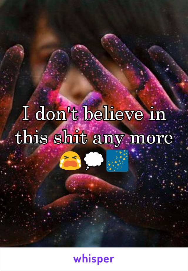 I don't believe in this shit any more😭💭🌌