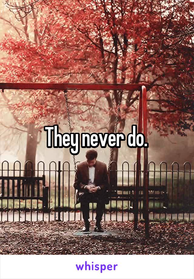 They never do. 