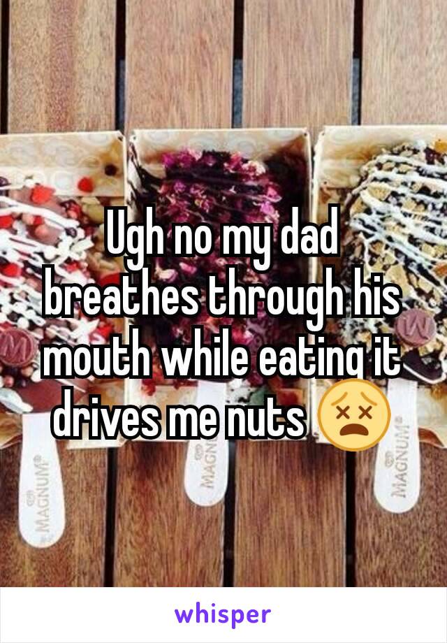 Ugh no my dad breathes through his mouth while eating it drives me nuts 😵