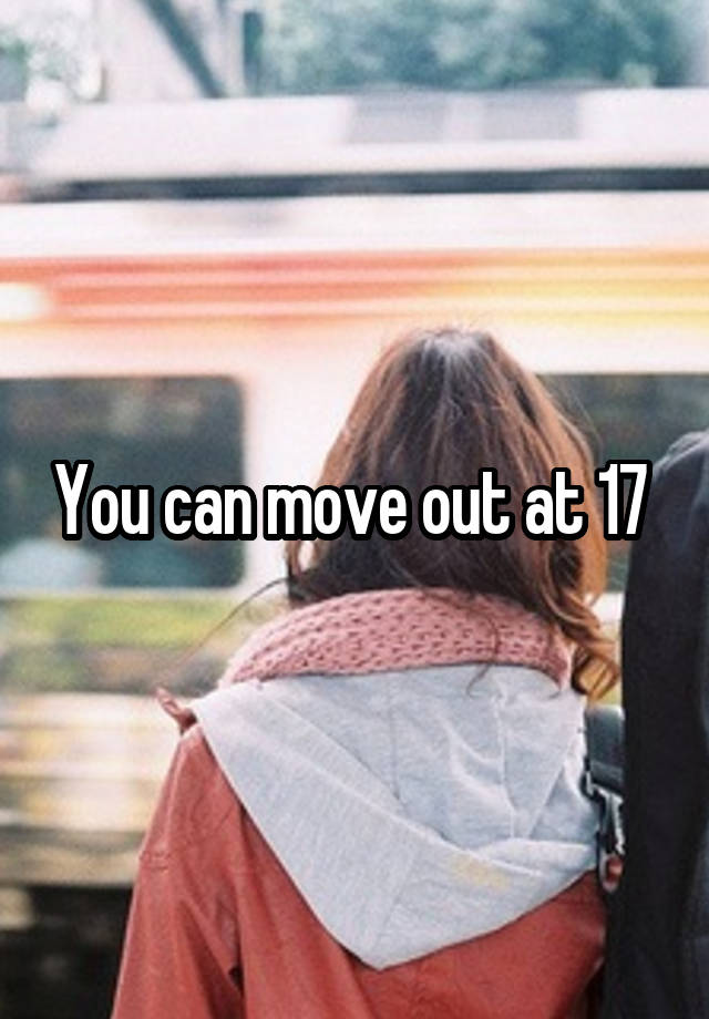 You can move out at 17
