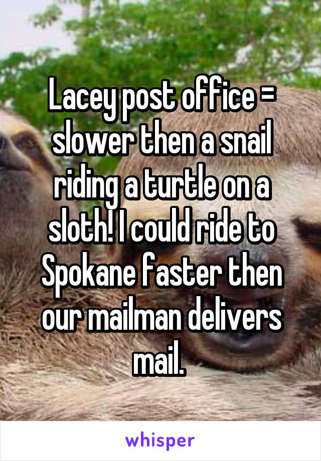 Lacey post office = slower then a snail riding a turtle on a sloth! I could ride to Spokane faster then our mailman delivers mail. 