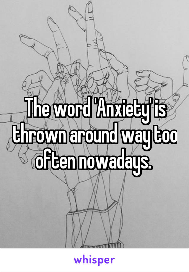 The word 'Anxiety' is thrown around way too often nowadays. 