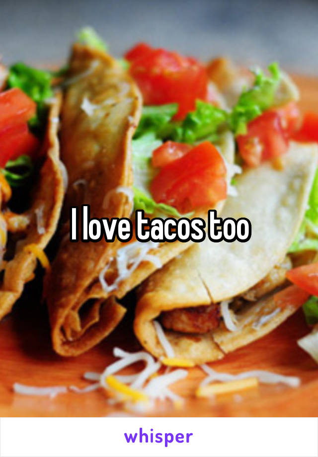 I love tacos too