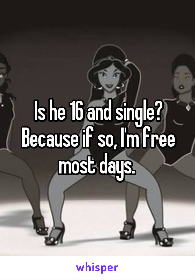Is he 16 and single? Because if so, I'm free most days. 