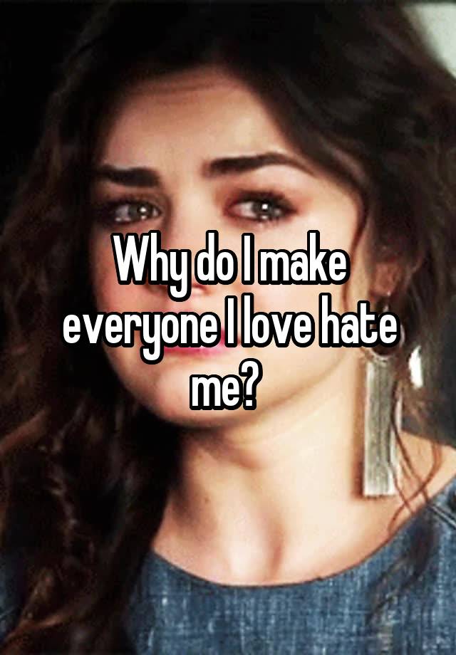 why-do-i-make-everyone-i-love-hate-me