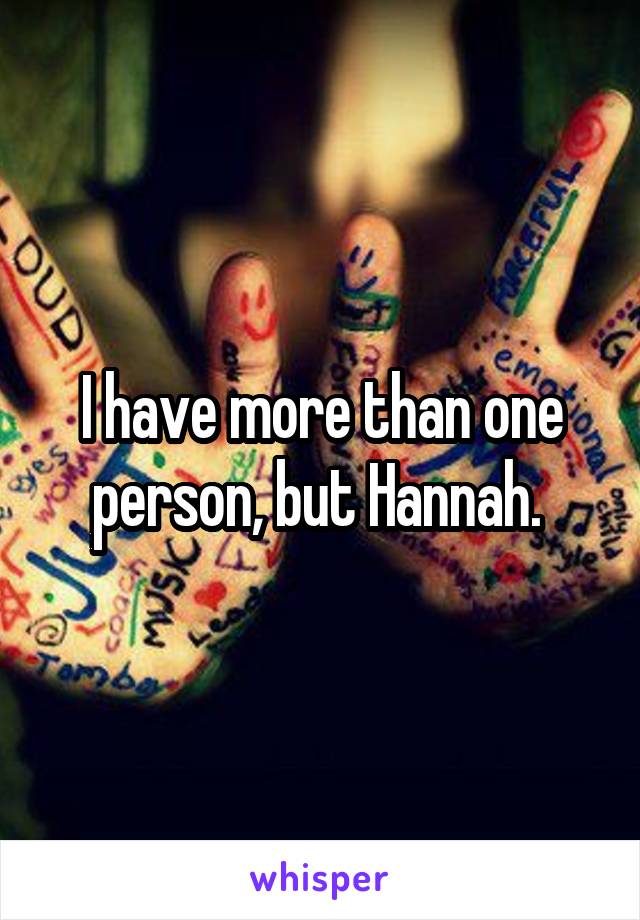 I have more than one person, but Hannah. 