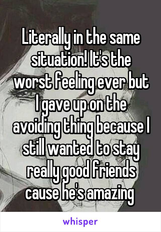 Literally in the same situation! It's the worst feeling ever but I gave up on the avoiding thing because I still wanted to stay really good friends cause he's amazing 