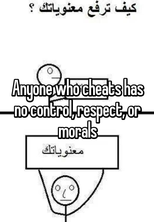 anyone-who-cheats-has-no-control-respect-or-morals