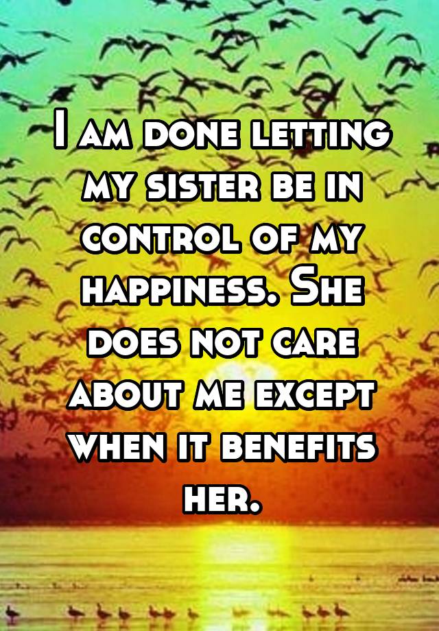 i-am-done-letting-my-sister-be-in-control-of-my-happiness-she-does-not