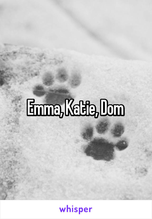 Emma, Katie, Dom 