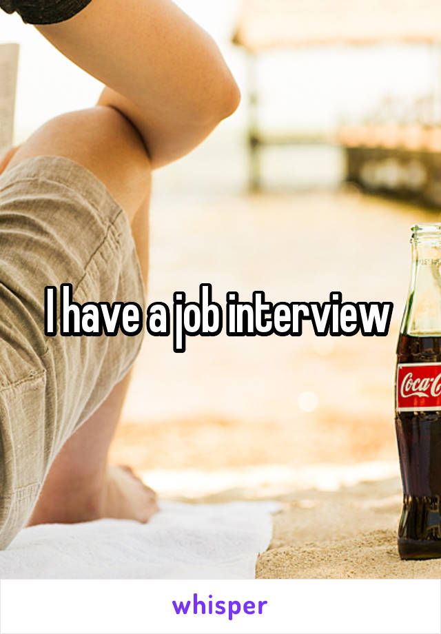 I have a job interview 