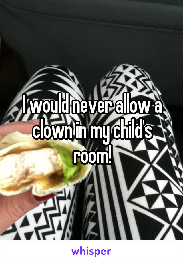 I would never allow a clown in my child's room!