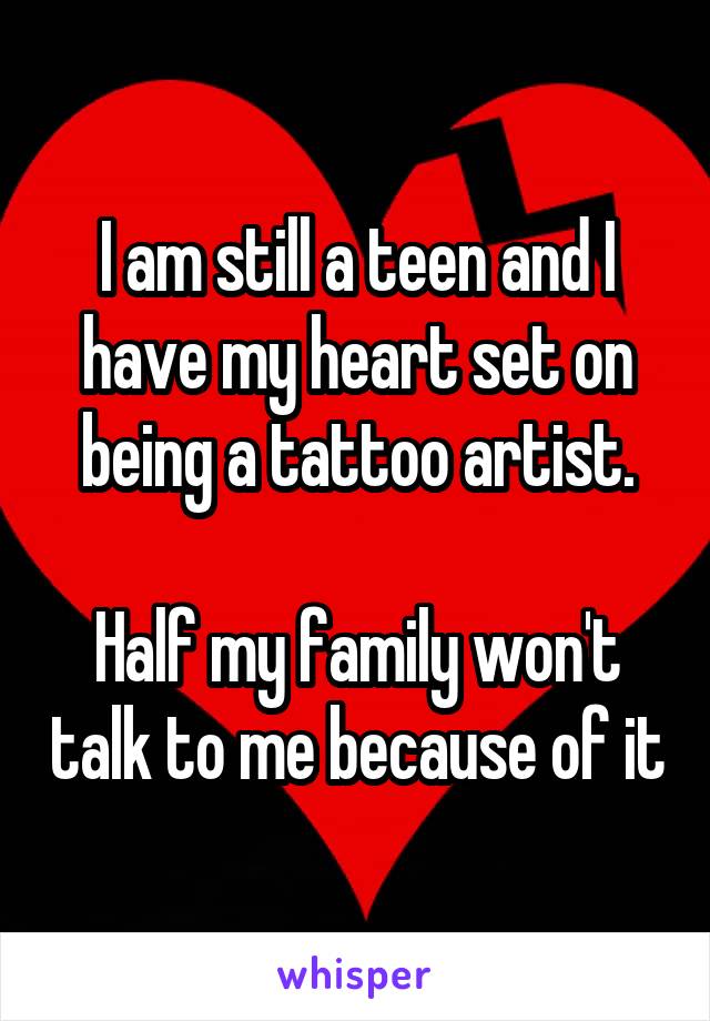I am still a teen and I have my heart set on being a tattoo artist.

Half my family won't talk to me because of it