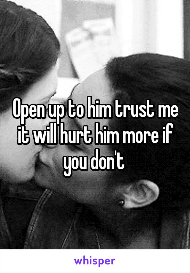 Open up to him trust me it will hurt him more if you don't 