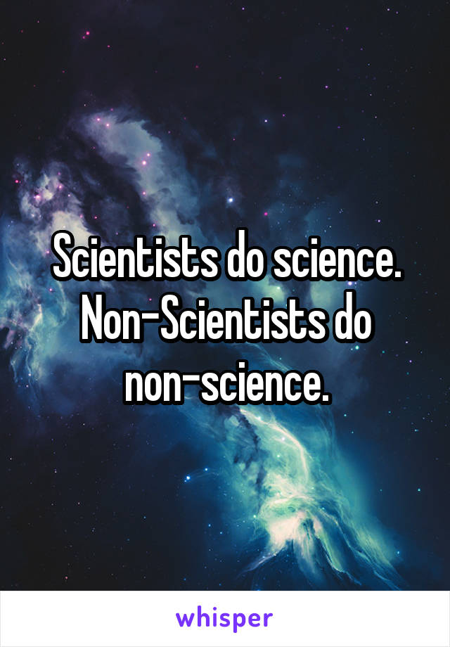 Scientists do science. Non-Scientists do non-science.