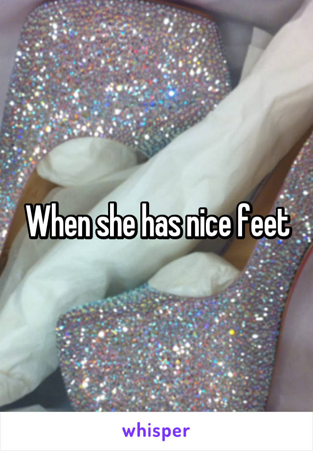 When she has nice feet