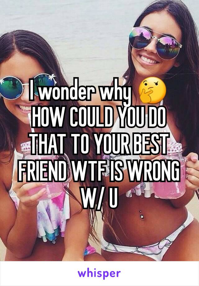 I wonder why 🤔
HOW COULD YOU DO THAT TO YOUR BEST FRIEND WTF IS WRONG W/ U