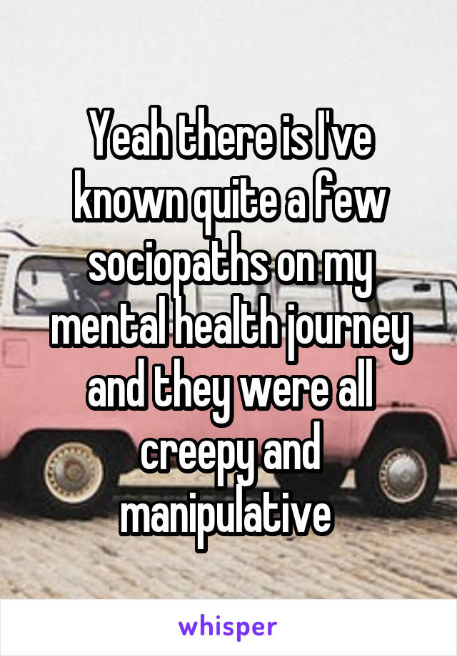 Yeah there is I've known quite a few sociopaths on my mental health journey and they were all creepy and manipulative 