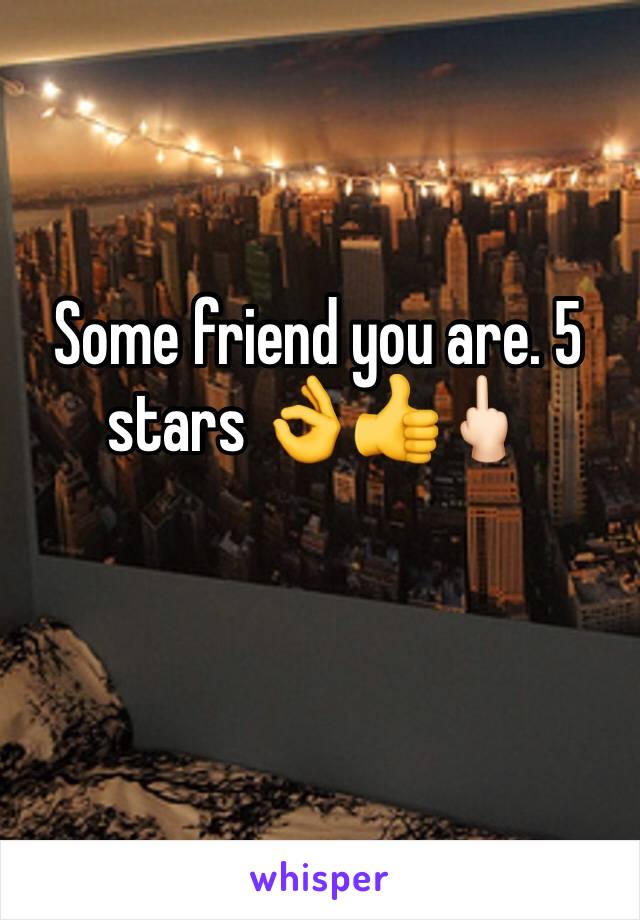 Some friend you are. 5 stars 👌👍🖕🏻