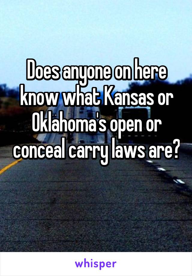 Does anyone on here know what Kansas or Oklahoma's open or conceal carry laws are?

