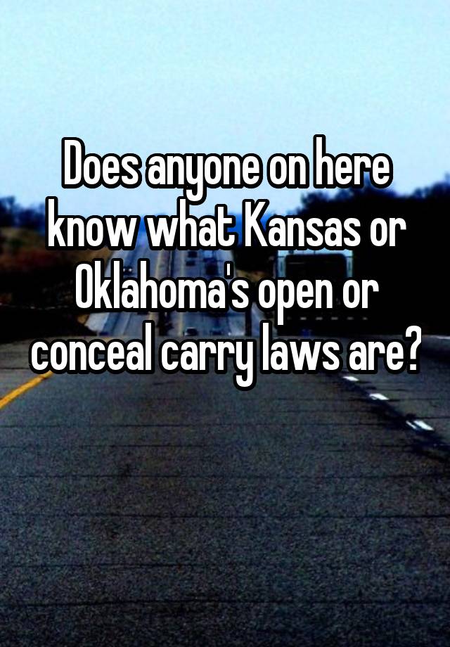 Does anyone on here know what Kansas or Oklahoma's open or conceal carry laws are?

