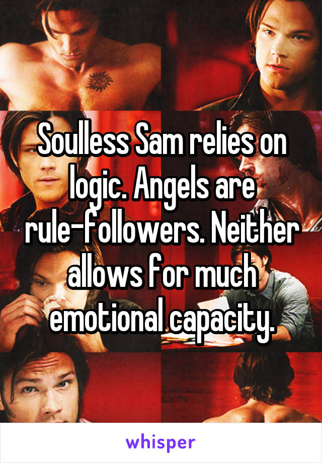 Soulless Sam relies on logic. Angels are rule-followers. Neither allows for much emotional capacity.