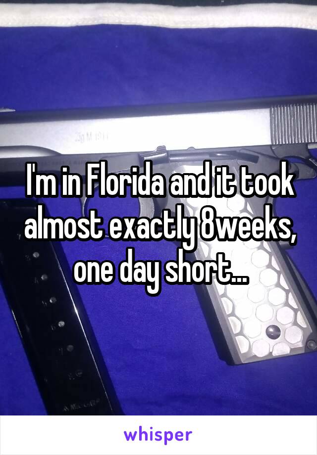 I'm in Florida and it took almost exactly 8weeks, one day short...