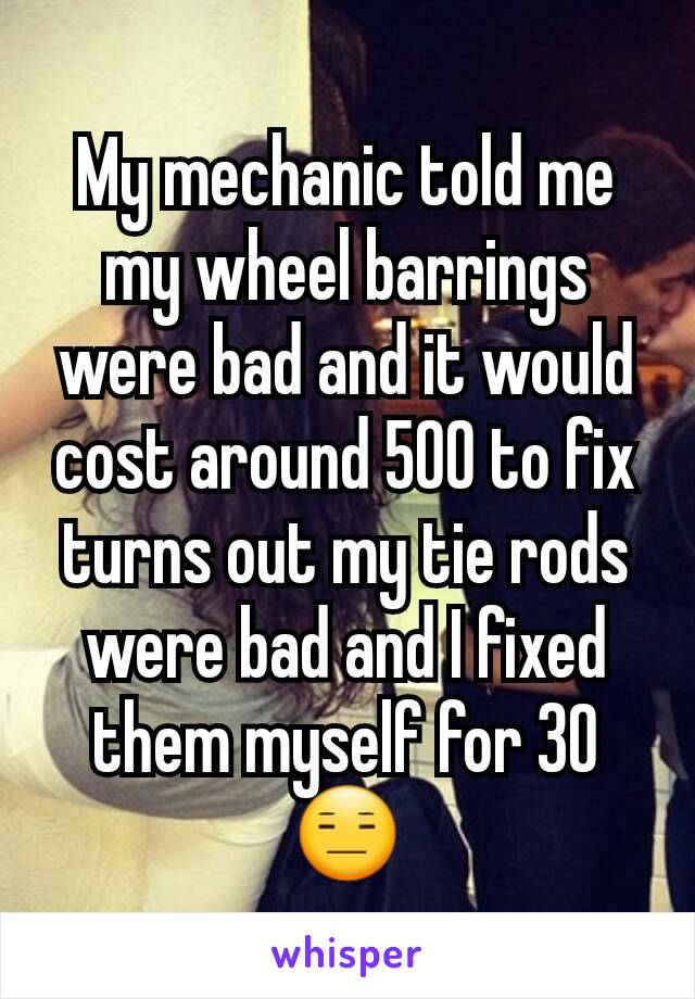 My mechanic told me my wheel barrings were bad and it would cost around 500 to fix turns out my tie rods were bad and I fixed  them myself for 30  😑