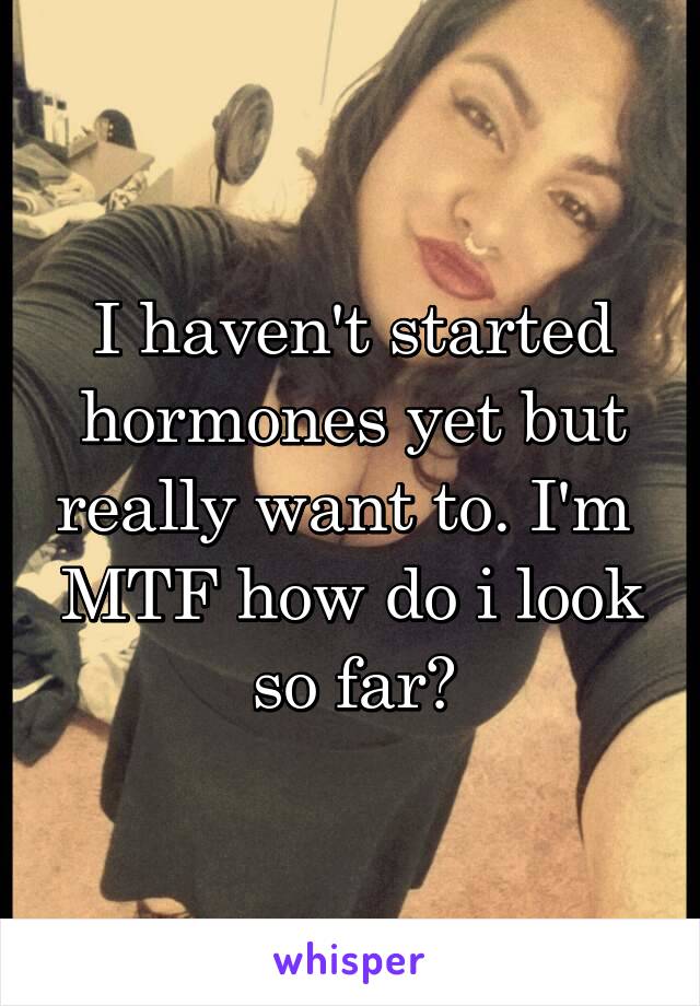 I haven't started hormones yet but really want to. I'm  MTF how do i look so far?