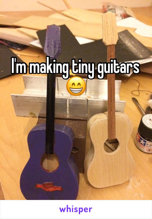 I'm making tiny guitars 😁


